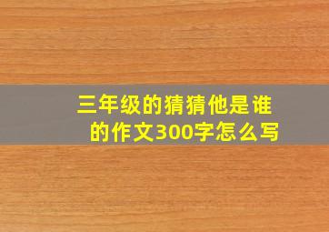 三年级的猜猜他是谁的作文300字怎么写