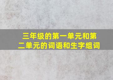 三年级的第一单元和第二单元的词语和生字组词