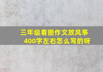 三年级看图作文放风筝400字左右怎么写的呀