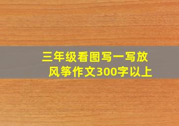 三年级看图写一写放风筝作文300字以上