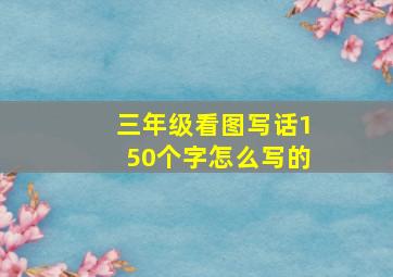 三年级看图写话150个字怎么写的