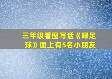 三年级看图写话《踢足球》图上有5名小朋友