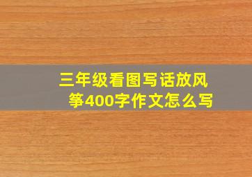 三年级看图写话放风筝400字作文怎么写