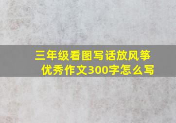 三年级看图写话放风筝优秀作文300字怎么写