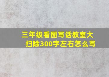 三年级看图写话教室大扫除300字左右怎么写