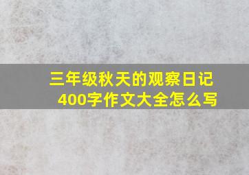 三年级秋天的观察日记400字作文大全怎么写