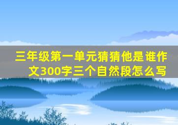 三年级第一单元猜猜他是谁作文300字三个自然段怎么写