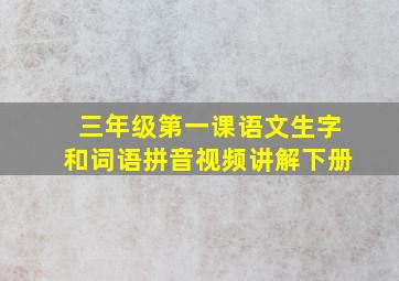 三年级第一课语文生字和词语拼音视频讲解下册