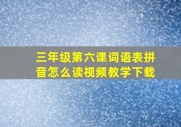 三年级第六课词语表拼音怎么读视频教学下载