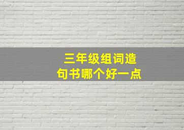 三年级组词造句书哪个好一点