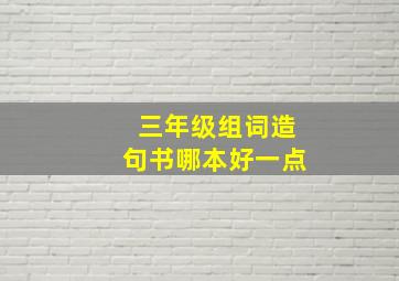 三年级组词造句书哪本好一点