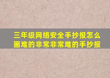 三年级网络安全手抄报怎么画难的非常非常难的手抄报