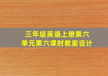 三年级英语上册第六单元第六课时教案设计