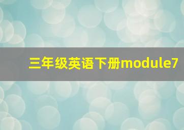 三年级英语下册module7