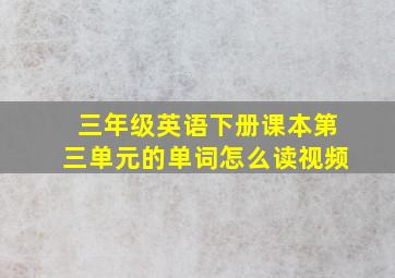 三年级英语下册课本第三单元的单词怎么读视频