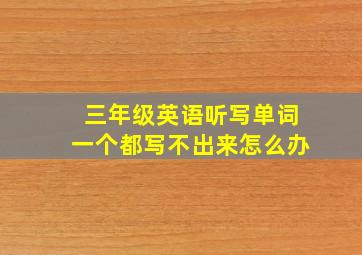 三年级英语听写单词一个都写不出来怎么办