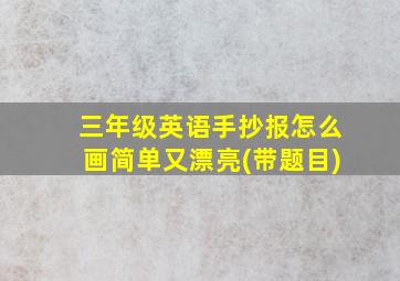 三年级英语手抄报怎么画简单又漂亮(带题目)