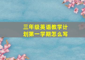 三年级英语教学计划第一学期怎么写