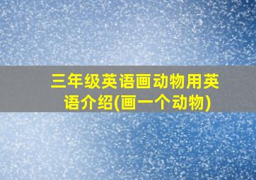 三年级英语画动物用英语介绍(画一个动物)