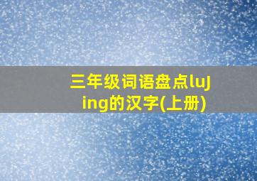 三年级词语盘点luJing的汉字(上册)