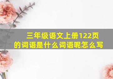 三年级语文上册122页的词语是什么词语呢怎么写