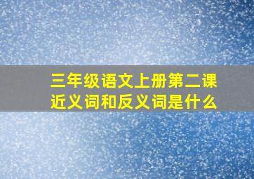 三年级语文上册第二课近义词和反义词是什么