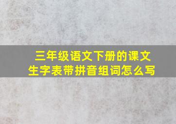 三年级语文下册的课文生字表带拼音组词怎么写