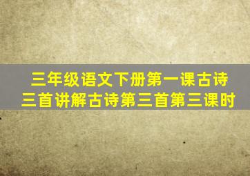 三年级语文下册第一课古诗三首讲解古诗第三首第三课时