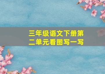 三年级语文下册第二单元看图写一写