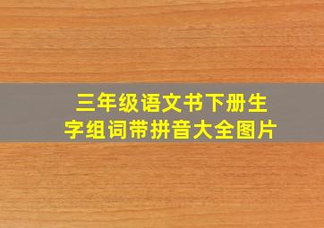 三年级语文书下册生字组词带拼音大全图片