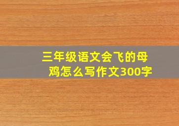 三年级语文会飞的母鸡怎么写作文300字