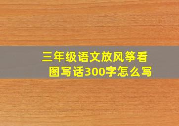 三年级语文放风筝看图写话300字怎么写