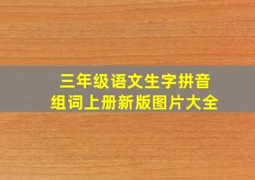 三年级语文生字拼音组词上册新版图片大全