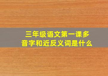 三年级语文第一课多音字和近反义词是什么