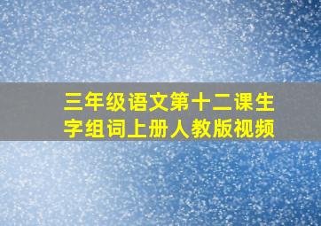 三年级语文第十二课生字组词上册人教版视频