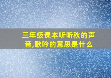 三年级课本听听秋的声音,歌吟的意思是什么