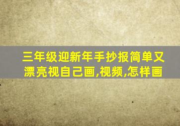 三年级迎新年手抄报简单又漂亮视自己画,视频,怎样画