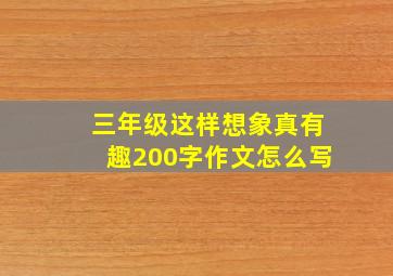 三年级这样想象真有趣200字作文怎么写