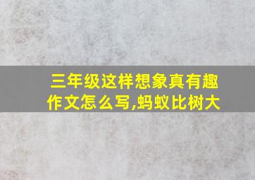 三年级这样想象真有趣作文怎么写,蚂蚁比树大