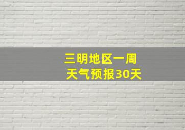 三明地区一周天气预报30天