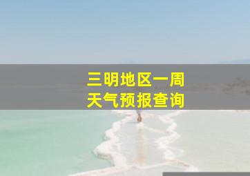 三明地区一周天气预报查询