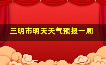 三明市明天天气预报一周