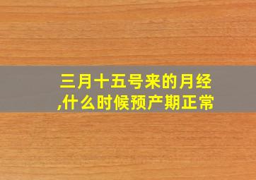 三月十五号来的月经,什么时候预产期正常