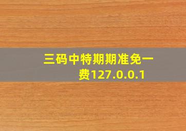 三码中特期期准免一费127.0.0.1