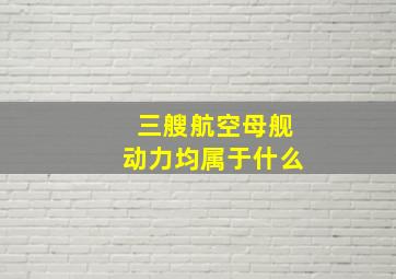 三艘航空母舰动力均属于什么