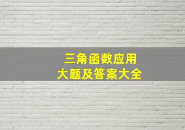 三角函数应用大题及答案大全