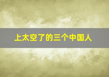 上太空了的三个中国人