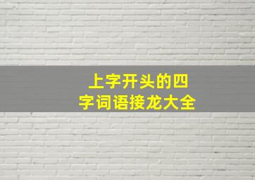 上字开头的四字词语接龙大全