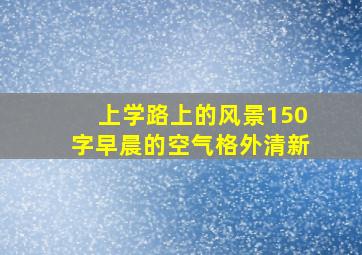 上学路上的风景150字早晨的空气格外清新