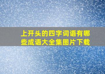 上开头的四字词语有哪些成语大全集图片下载